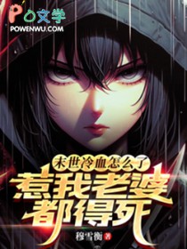 末世冷血怎么了？惹我老婆都得死