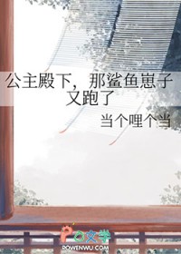 公主殿下,那鲨鱼崽子又跑了